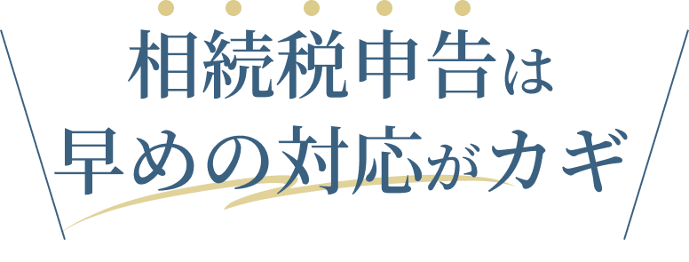相続税申告は早めの対応がカギ