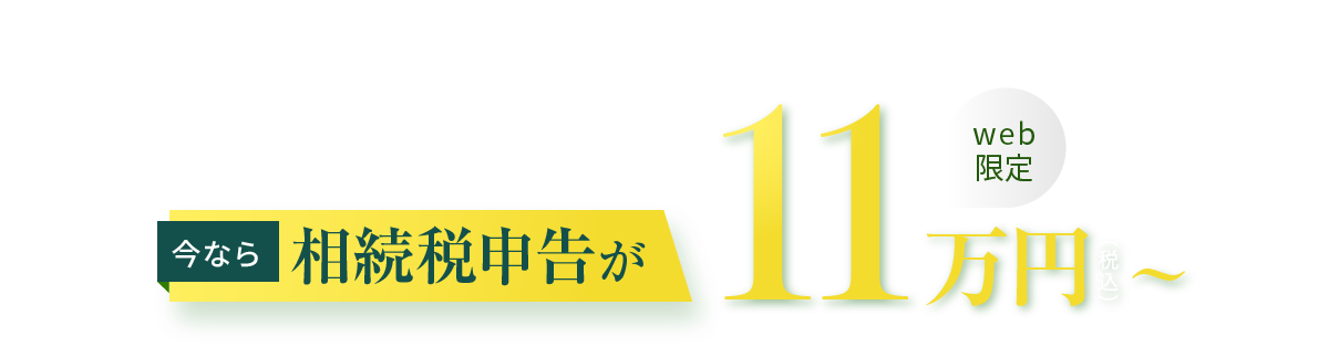 期間限定の特別プラン 今なら相続税申告が11万円～(税込) web
      限定